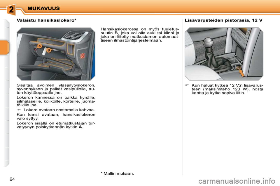 PEUGEOT 207 2009  Omistajan Käsikirja (in Finnish) 64
          Valaistu hansikaslokero *   
 Sisältää  avoimen  yläsäilytyslokeron,  
syvennyksen  ja  paikat  vesipullolle,  au-
ton käyttöoppaalle jne.  
 Lokeron  kannessa  on  paikka  kynäll