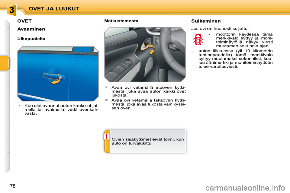 PEUGEOT 207 2009  Omistajan Käsikirja (in Finnish) !
OVET JA LUUKUT
78
OVET 
   
�    Kun olet avannut auton kauko-ohjai-
mella  tai  avaimella,  vedä  ovenkah- 
vasta.      Matkustamosta  
   
�    Avaa  ovi  vetämällä  etuoven  kytki-
mest