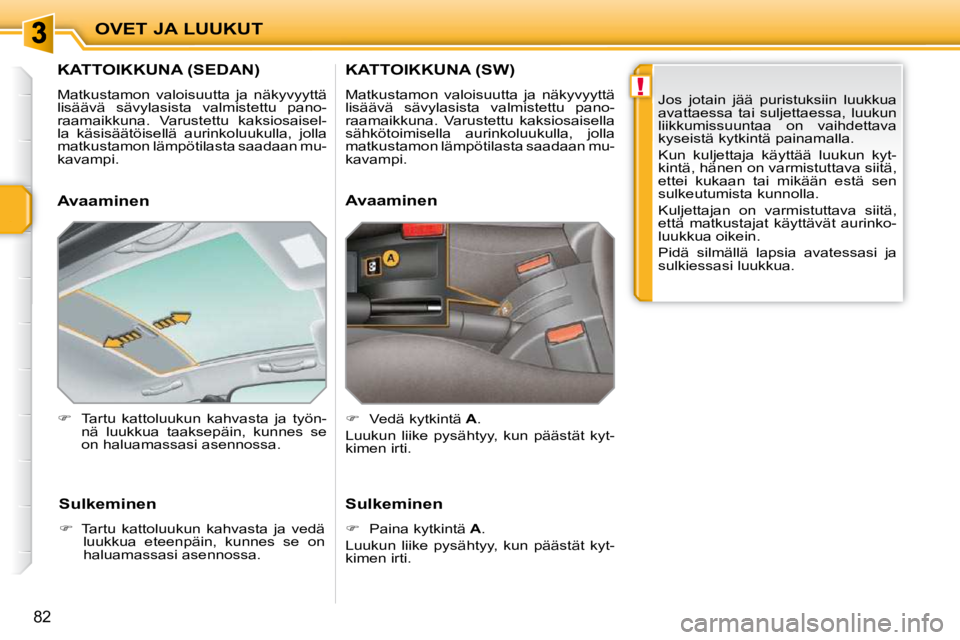 PEUGEOT 207 2009  Omistajan Käsikirja (in Finnish) !
OVET JA LUUKUT
82
         KATTOIKKUNA (SEDAN) 
 Matkustamon  valoisuutta  ja  näkyvyyttä  
lisäävä  sävylasista  valmistettu  pano-
raamaikkuna.  Varustettu  kaksiosaisel-
la  käsisäätöis