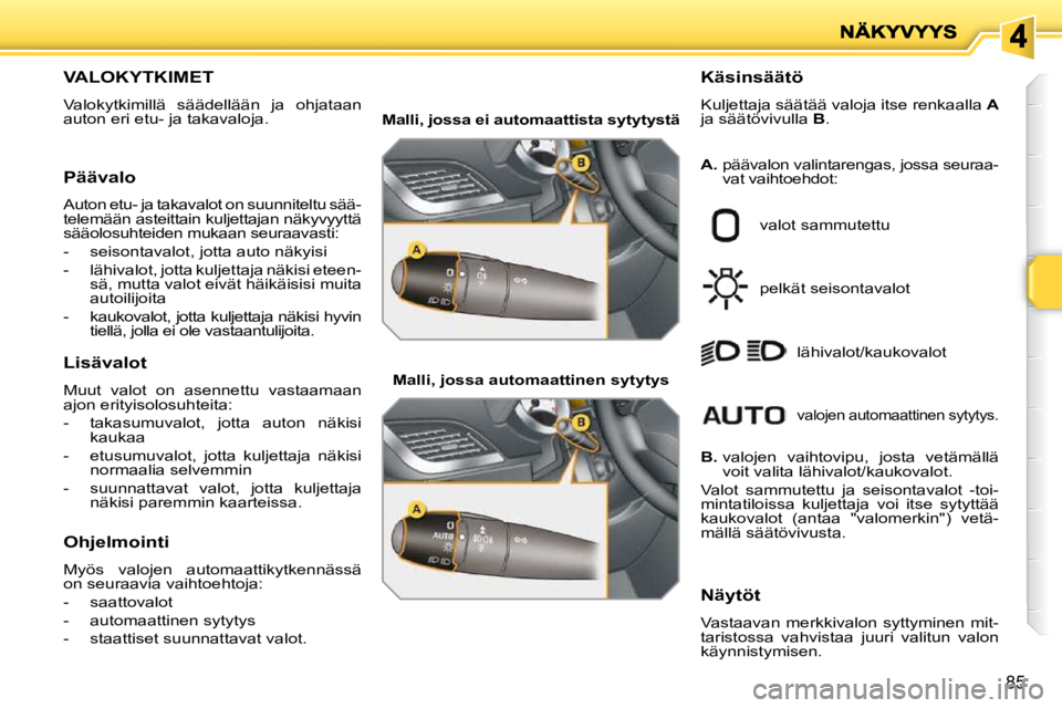 PEUGEOT 207 2009  Omistajan Käsikirja (in Finnish) 85
VALOKYTKIMET 
 Valokytkimillä  säädellään  ja  ohjataan  
auton eri etu- ja takavaloja.   Käsinsäätö  
 Kuljettaja säätää valoja itse renkaalla  
A  
ja säätövivulla   B . 
 valot s