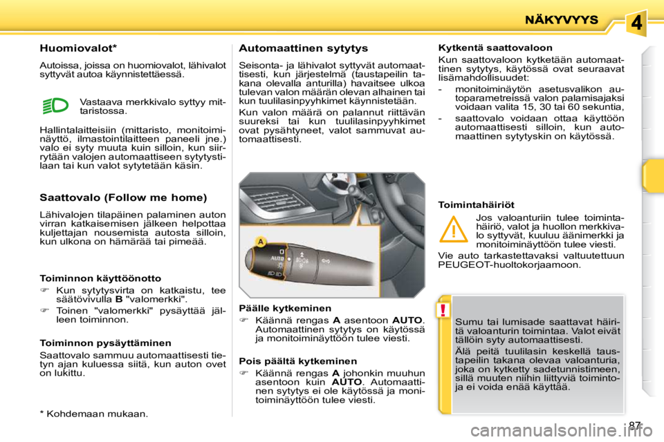 PEUGEOT 207 2009  Omistajan Käsikirja (in Finnish) !
87
 Sumu  tai  lumisade  saattavat  häiri- 
tä valoanturin toimintaa. Valot eivät 
tällöin syty automaattisesti.  
 Älä  peitä  tuulilasin  keskellä  taus- 
tapeilin  takana  olevaa  valoan