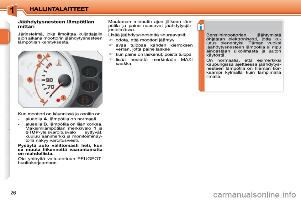 PEUGEOT 207 2009  Omistajan Käsikirja (in Finnish) i
26
       Jäähdytysnesteen lämpötilan  
mittari  
 Järjestelmä,  joka  ilmoittaa  kuljettajalle  
ajon aikana moottorin jäähdytysnesteen 
lämpötilan kehityksestä.  
 Kun moottori on käyn