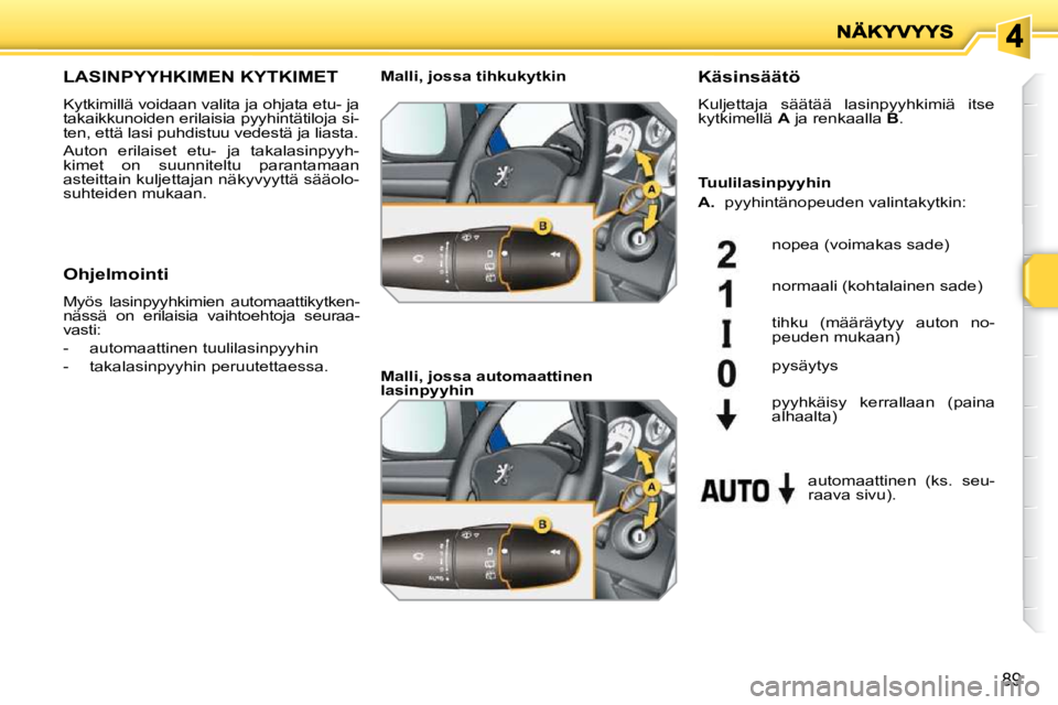 PEUGEOT 207 2009  Omistajan Käsikirja (in Finnish) 89
LASINPYYHKIMEN KYTKIMET 
 Kytkimillä voidaan valita ja ohjata etu- ja  
takaikkunoiden erilaisia pyyhintätiloja si-
ten, että lasi puhdistuu vedestä ja liasta.  
 Auton  erilaiset  etu-  ja  ta