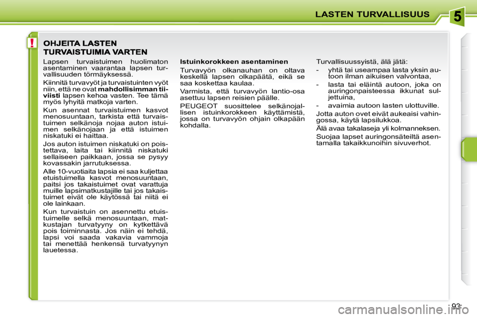 PEUGEOT 207 2009  Omistajan Käsikirja (in Finnish) !
LASTEN TURVALLISUUS
93
  Istuinkorokkeen asentaminen  
 Turvavyön  olkanauhan  on  oltava  
keskellä  lapsen  olkapäätä,  eikä  se 
saa koskettaa kaulaa.  
 Varmista,  että  turvavyön  lanti