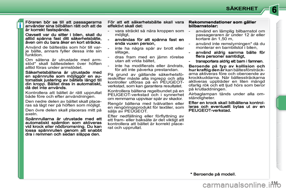 PEUGEOT 207 2009  Bruksanvisningar (in Swedish) i
SÄKERHET
111
 Använd  de  bälteslås  som  hör  till  var- 
je  bälte,  annars  fyller  dessa  inte  sin 
funktion.  
 Om  sätena  är  utrustade  med  arm- 
stöd *   skall  bältesdelen  öv