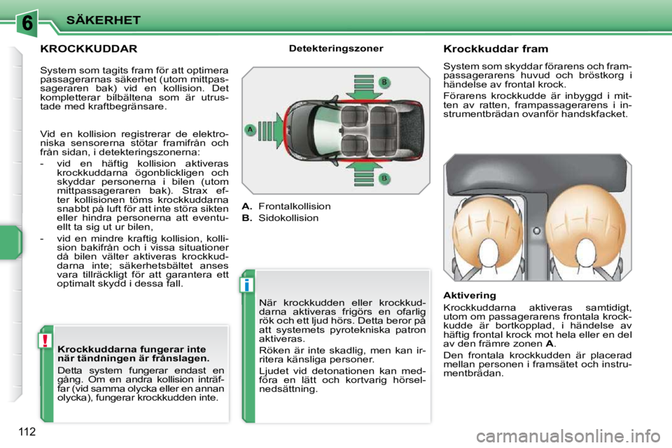 PEUGEOT 207 2009  Bruksanvisningar (in Swedish) !
i
SÄKERHET
112
  KROCKKUDDAR   Krockkuddarna fungerar inte  
när tändningen är frånslagen.  
 Detta  system  fungerar  endast  en  
gång.  Om  en  andra  kollision  inträf-
far (vid samma oly