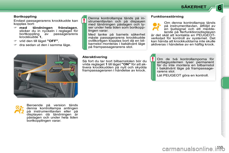 PEUGEOT 207 2009  Bruksanvisningar (in Swedish) !
!
SÄKERHET
113
 Om  de  två  kontrollamporna  för  
airbagsystemen  lyser  permanent 
får  du  inte  montera  en  bilbarnstol 
i  bakåtvänt  läge  på  frampassage-
rarens stol.  
 Låt PEUGE