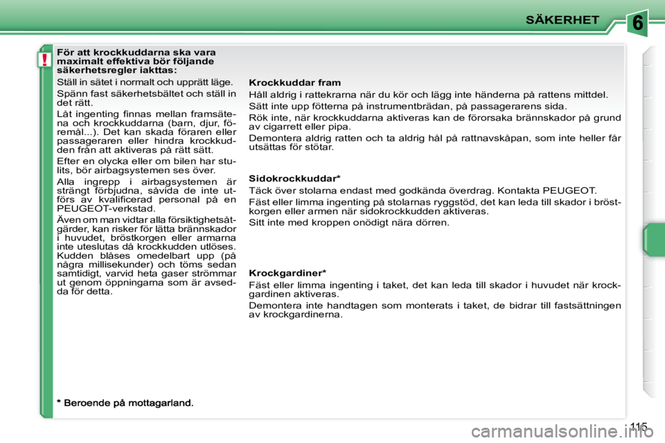 PEUGEOT 207 2009  Bruksanvisningar (in Swedish) !
SÄKERHET
115
För att krockkuddarna ska vara  
maximalt effektiva bör följande 
säkerhetsregler iakttas: 
 Ställ in sätet i normalt och upprätt läge.  
 Spänn fast säkerhetsbältet och st