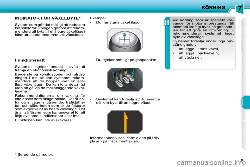 PEUGEOT 207 2009 Bruksanvisningar (in Swedish) i
117
* Beroende på motor.
INDIKATOR FÖR VÄXELBYTE *
System som gör det möjligt att reducera
bränsleförbrukningen genom att rekom-
mendera att byta till ett högre växelläge i
bil PEUGEOT 207 2009 Bruksanvisningar (in Swedish) i
117
* Beroende på motor.
INDIKATOR FÖR VÄXELBYTE *
System som gör det möjligt att reducera
bränsleförbrukningen genom att rekom-
mendera att byta till ett högre växelläge i
bil