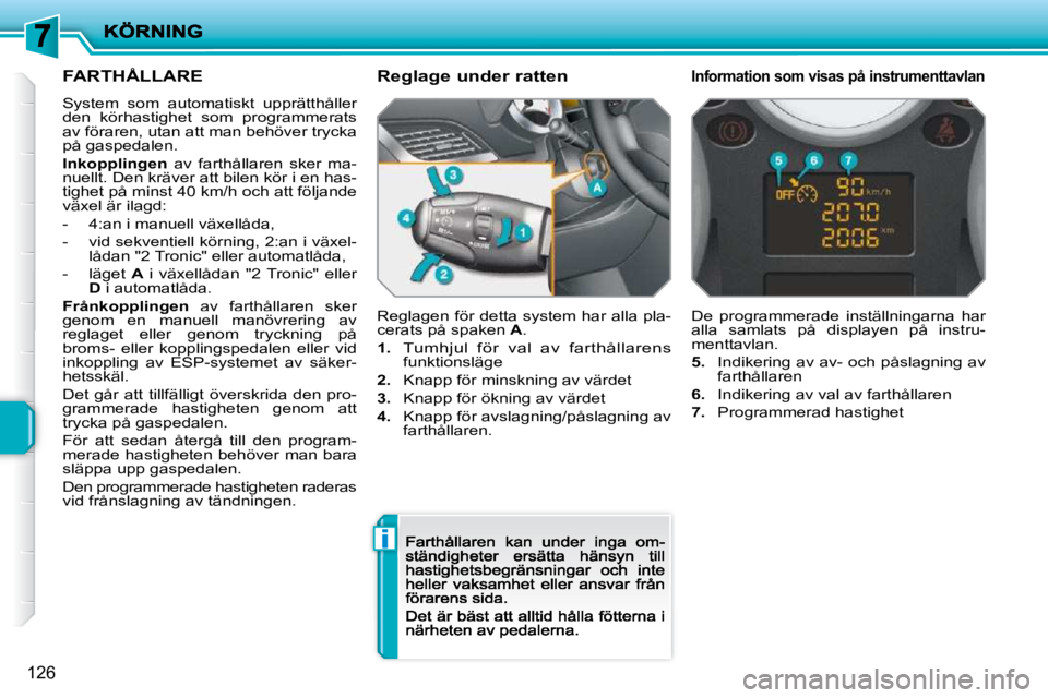 PEUGEOT 207 2009  Bruksanvisningar (in Swedish) i
126
      FARTHÅLLARE 
 System  som  automatiskt  upprätthåller den  körhastighet  som  programmerats av föraren, utan att man behöver trycka på gaspedalen. 
Inkopplingen   av  farthållaren 