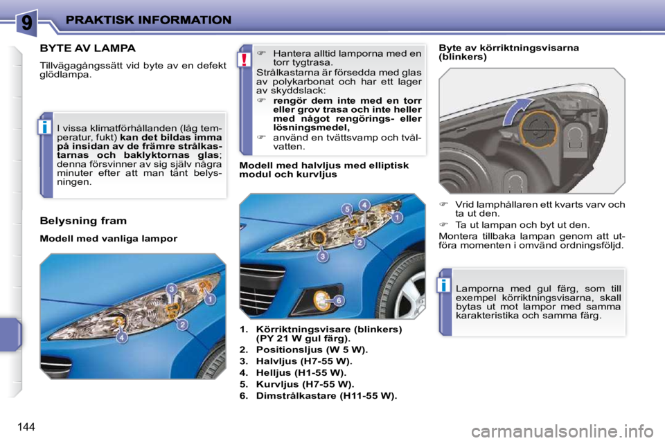 PEUGEOT 207 2009  Bruksanvisningar (in Swedish) !
i
i
144
BYTE AV LAMPA 
� �T�i�l�l�v�ä�g�a�g�å�n�g�s�s�ä�t�t� �v�i�d� �b�y�t�e� �a�v� �e�n� �d�e�f�e�k�t�  
�g�l�ö�d�l�a�m�p�a�.�    
1.     Körriktningsvisare (blinkers) 
(PY 21 W gul färg).  