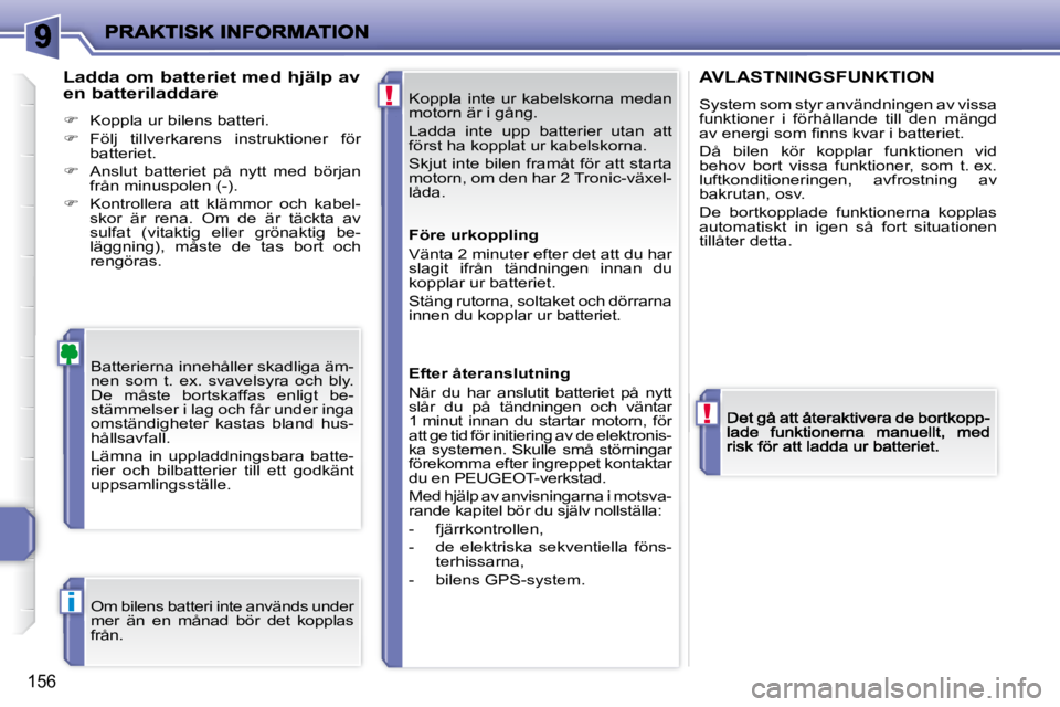 PEUGEOT 207 2009  Bruksanvisningar (in Swedish) !
!
i
�1�5�6
� �K�o�p�p�l�a�  �i�n�t�e�  �u�r�  �k�a�b�e�l�s�k�o�r�n�a�  �m�e�d�a�n�  
�m�o�t�o�r�n� �ä�r� �i� �g�å�n�g�.�  
� �L�a�d�d�a�  �i�n�t�e�  �u�p�p�  �b�a�t�t�e�r�i�e�r�  �u�t�a�n�  �a�t�t