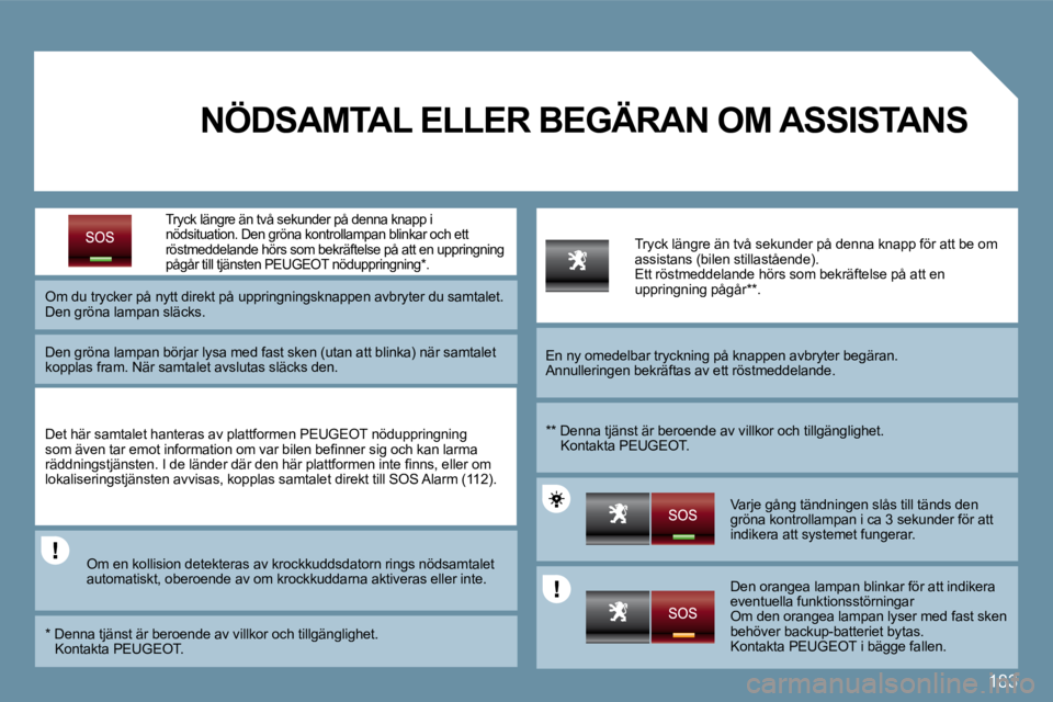 PEUGEOT 207 2009  Bruksanvisningar (in Swedish) 183
  Tryck längre än två sekunder på denna knapp i  nödsituation . Den gröna kontrollampan blinkar och ett röstmeddelande hörs som bekräftelse på att en uppri ngning pågår till tjänsten 