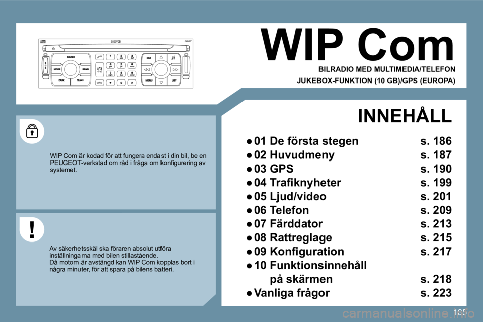 PEUGEOT 207 2009  Bruksanvisningar (in Swedish) 185
WIP Com 
 BILRADIO MED MULTIMEDIA/TELEFON  
JUKEBOX-FUNKTION (10 GB)/GPS (EUROPA) 
� �W�I�P� �C�o�m� �ä�r� �k�o�d�a�d� �f�ö�r� �a�t�t� �f�u�n�g�e�r�a� �e�n�d�a�s�t� �i� �d�i�n� �b�i�l�,� �b�e� �