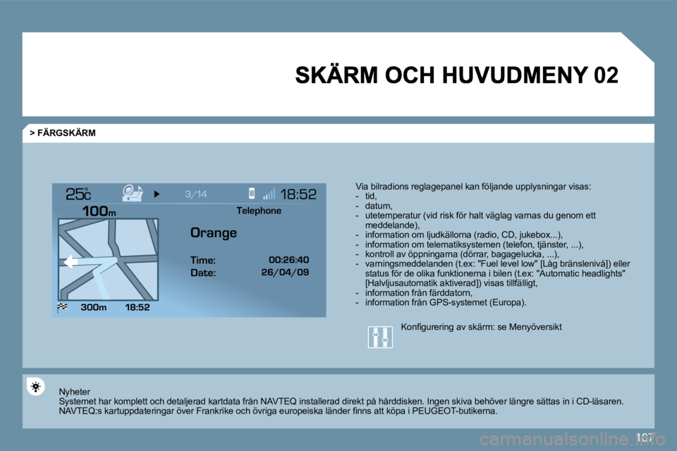 PEUGEOT 207 2009  Bruksanvisningar (in Swedish) 187
�0�2
°
  >FÄRGSKÄRM
  Via bilradions reglagepanel kan följande upplysningar visas : � � � �-� �  �t�i�d�,� � � �-� �  �d�a�t�u�m�,�   -   utetemperatur (vid risk för halt väglag varnas du ge