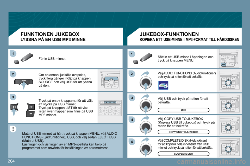 PEUGEOT 207 2009  Bruksanvisningar (in Swedish) �2�0�4
�2�2
11
�3�3
�4�4
�5�5
�2�2
�3�3
11
USB
COMPLETE DISK
�C�O�P�Y� �U�S�B� �T�O� �J�U�K�E�B�O�X
� �V�ä�l�j� �U�S�B� �o�c�h� �t�r�y�c�k� �p�å� �r�a�t�t�e�n� �f�ö�r� �a�t�t� bekräfta. 
� �V�ä�l