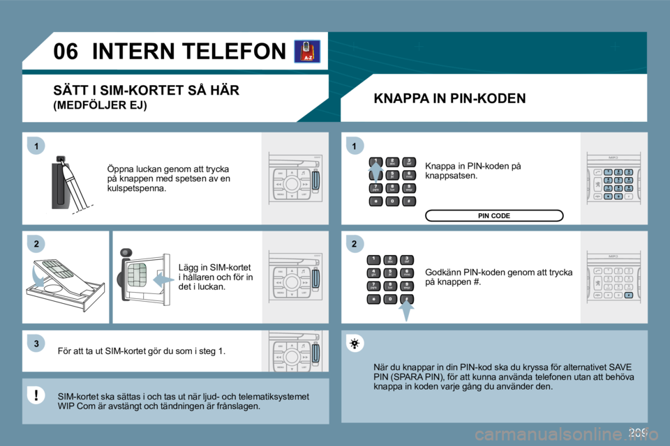 PEUGEOT 207 2009  Bruksanvisningar (in Swedish) �2�0�9
11
�2�2
�3�3
11
�2�2
�0�6INTERN TELEFON 
  KNAPPA IN PIN-KODEN 
� �Ö�p�p�n�a� �l�u�c�k�a�n� �g�e�n�o�m� �a�t�t� �t�r�y�c�k�a� på knappen med spetsen av en kulspetspenna. 
� �L�ä�g�g� �i�n� �