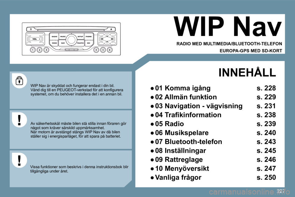PEUGEOT 207 2009  Bruksanvisningar (in Swedish) �2�2�7
 WIP Nav är skyddat och fungerar endast i din bil. �V�ä�n�d� �d�i�g� �t�i�l�l� �e�n� �P�E�U�G�E�O�T�-�v�e�r�k�s�t�a�d� �f�ö�r� �a�t�t� �k�o�n�ﬁ� �g�u�r�e�r�a� �s�y�s�t�e�m�e�t�,� �o�m� �d�