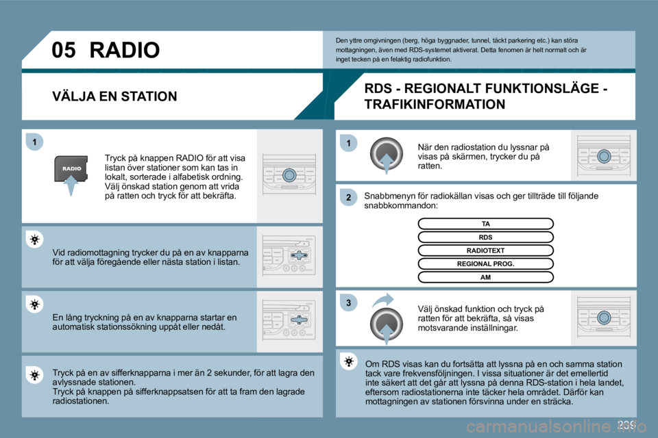 PEUGEOT 207 2009  Bruksanvisningar (in Swedish) �2�3�9
�0�5
�3
�2
1
1
� � �V�Ä�L�J�A� �E�N� �S�T�A�T�I�O�N� 
 När den radiostation du lyssnar på �v�i�s�a�s� �p�å� �s�k�ä�r�m�e�n�,� �t�r�y�c�k�e�r� �d�u� �p�å� ratten. 
� �S�n�a�b�b�m�e�n�y�n� 