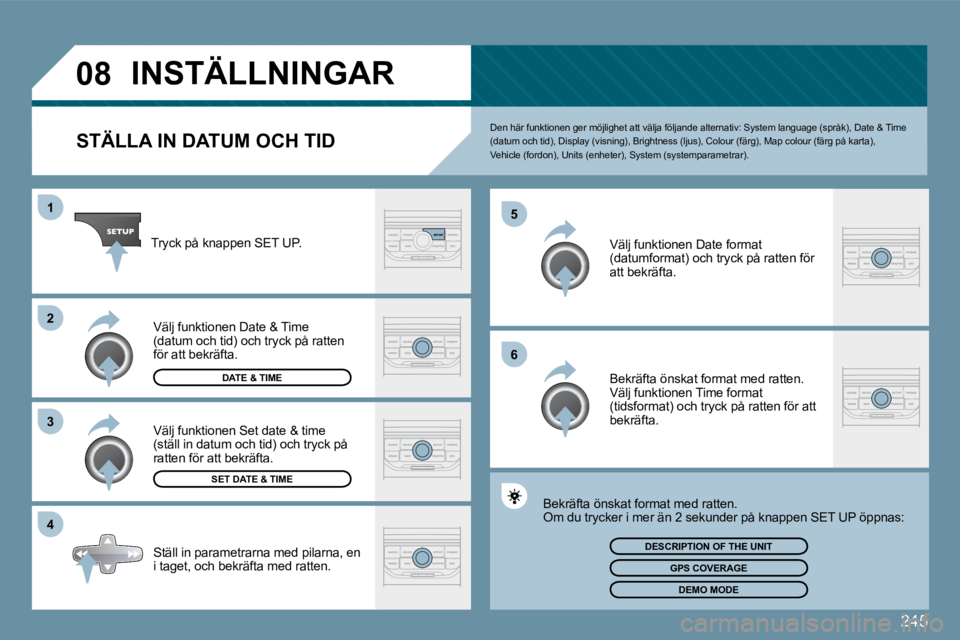 PEUGEOT 207 2009  Bruksanvisningar (in Swedish) �2�4�5
�0�8
�4
�3
�2
1
�6
�5
INSTÄLLNINGAR 
  STÄLLA IN DATUM OCH TID 
� �D�e�n� �h�ä�r� �f�u�n�k�t�i�o�n�e�n� �g�e�r� �m�ö�j�l�i�g�h�e�t� �a�t�t� �v�ä�l�j�a� �f�ö�l�j�a�n�d
�e� �a�l�t�e�r�n�a�t