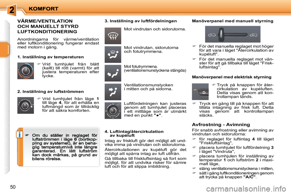 PEUGEOT 207 2009  Bruksanvisningar (in Swedish) i
50
  2. Inställning av luftströmmen 
�  Vrid  tumhjulet  från  läge   1till  läge   4 ,  för  att  erhålla  en luftmängd  som  är  tillräcklig för att säkra komforten. 
 Mot vindrutan