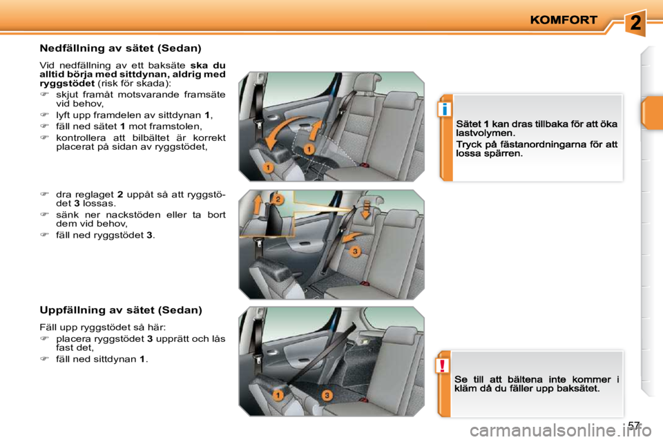 PEUGEOT 207 2009  Bruksanvisningar (in Swedish) !
i
57
  Nedfällning av sätet (Sedan) 
 Vid  nedfällning  av  ett  baksäte   ska  du alltid börja med sittdynan, aldrig med ryggstödet  (risk för skada): 
�   skjut  framåt  motsvarande  fr