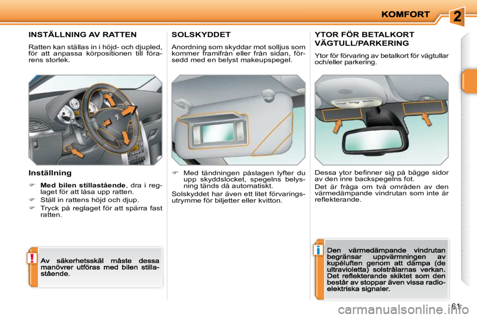 PEUGEOT 207 2009  Bruksanvisningar (in Swedish) !
i
61
         INSTÄLLNING AV RATTEN 
 Ratten kan ställas in i höjd- och djupled, för  att  anpassa  körpositionen  till  föra-rens storlek. 
  Inställning 
�    Med  bilen  stillastående 