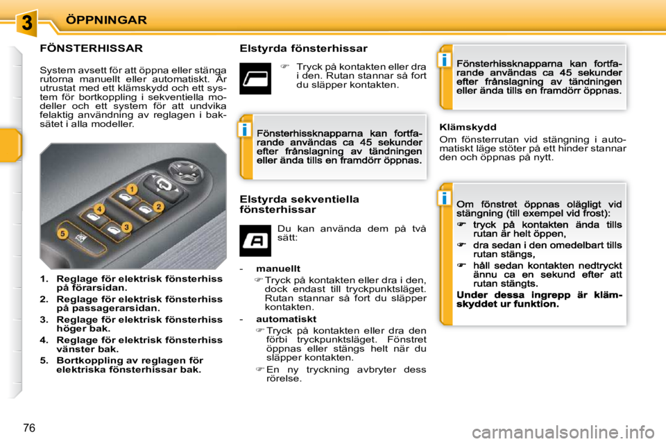 PEUGEOT 207 2009  Bruksanvisningar (in Swedish) i
i
i
ÖPPNINGAR
76
                  FÖNSTERHISSAR    Elstyrda fönsterhissar 
  Elstyrda sekventiella  
fönsterhissar 
 Du  kan  använda  dem  på  två sätt: 
-    manuellt
�  Tryck på kont