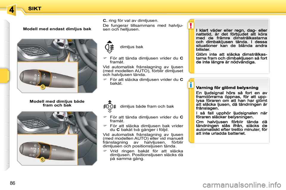 PEUGEOT 207 2009  Bruksanvisningar (in Swedish) !
i
86
  Modell med endast dimljus bak  
  Modell med dimljus både fram och bak dimljus både fram och bak 
 dimljus bak 
   
C.   ring för val av dimljusen. 
 De  fungerar  tillsammans  med  halvlj