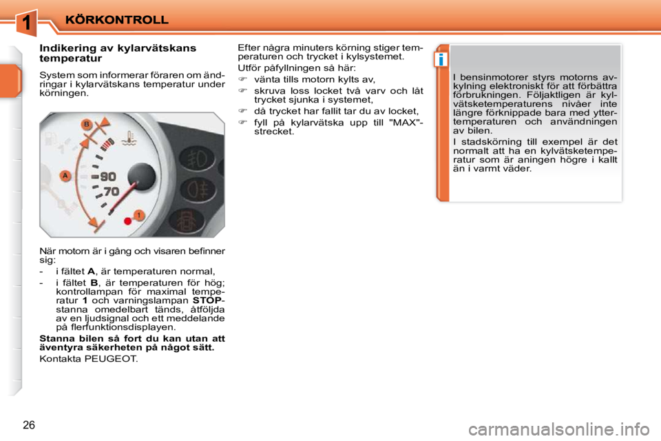 PEUGEOT 207 2009  Bruksanvisningar (in Swedish) i
26
       Indikering av kylarvätskans  
temperatur  
 System som informerar föraren om änd- 
ringar i kylarvätskans temperatur under 
körningen.  
� �N�ä�r� �m�o�t�o�r�n� �ä�r� �i� �g�å�n�g�