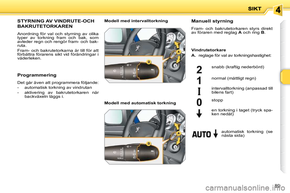 PEUGEOT 207 2009  Bruksanvisningar (in Swedish) 89
STYRNING AV VINDRUTE-OCH 
BAKRUTETORKAREN 
 Anordning  för  val  och  styrning  av  olika  
typer  av  torkning  fram  och  bak,  som 
avleder regn och rengör fram- och bak-
ruta. 
Fram-  och  ba PEUGEOT 207 2009  Bruksanvisningar (in Swedish) 89
STYRNING AV VINDRUTE-OCH 
BAKRUTETORKAREN 
 Anordning  för  val  och  styrning  av  olika  
typer  av  torkning  fram  och  bak,  som 
avleder regn och rengör fram- och bak-
ruta. 
Fram-  och  ba