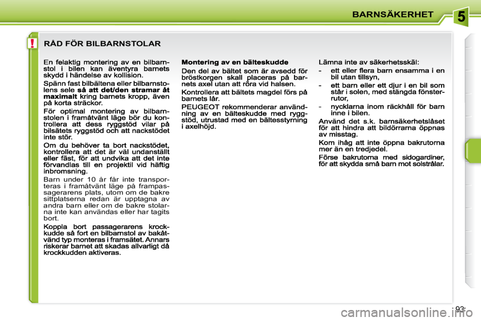 PEUGEOT 207 2009  Bruksanvisningar (in Swedish) !
BARNSÄKERHET
93
 RÅD FÖR BILBARNSTOLAR 
 Barn  under  10  år  får  inte  transpor- 
teras  i  framåtvänt  läge  på  frampas-
sagerarens plats, utom om de bakre 
sittplatserna  redan  är  u