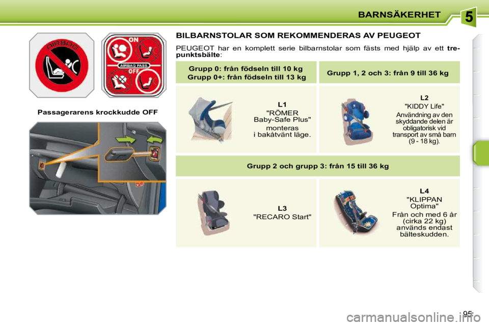 PEUGEOT 207 2009  Bruksanvisningar (in Swedish) BARNSÄKERHET
95
   Passagerarens krockkudde OFF   
 BILBARNSTOLAR SOM REKOMMENDERAS AV PEUGEOT 
 PEUGEOT  har  en  komplett  serie  bilbarnstolar  som  fästs  med  hjälp  av ett   tre-
punktsbälte