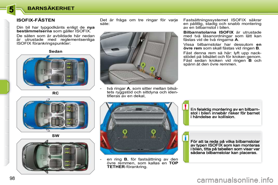 PEUGEOT 207 2009 Bruksanvisningar (in Swedish) !
i
BARNSÄKERHET
98
ISOFIX-FÄSTEN
Din bil har typgodkänts enligt de nya bestämmelserna som gäller ISOFIX .
De säten som är avbildade här nedan är utrustade m PEUGEOT 207 2009 Bruksanvisningar (in Swedish) !
i
BARNSÄKERHET
98
ISOFIX-FÄSTEN
Din bil har typgodkänts enligt de nya bestämmelserna som gäller ISOFIX .
De säten som är avbildade här nedan är utrustade m