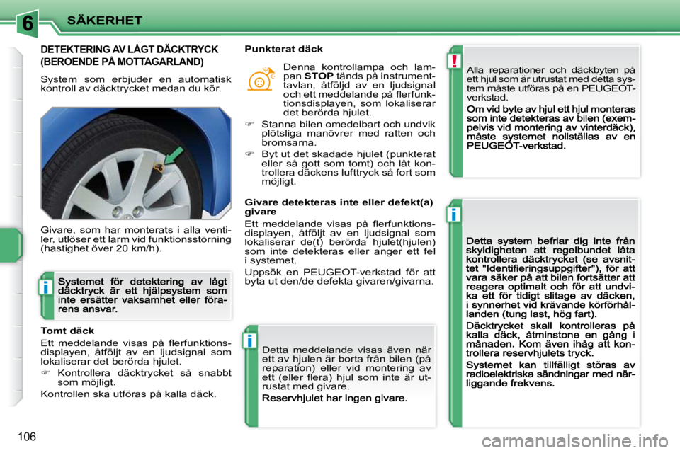 PEUGEOT 207 2009  Bruksanvisningar (in Swedish) !
i
i
i
SÄKERHET
106
         DETEKTERING AV LÅGT DÄCKTRYCK  
(BEROENDE PÅ MOTTAGARLAND) 
 System  som  erbjuder  en  automatisk kontroll av däcktrycket medan du kör. 
 Alla  reparationer  och  