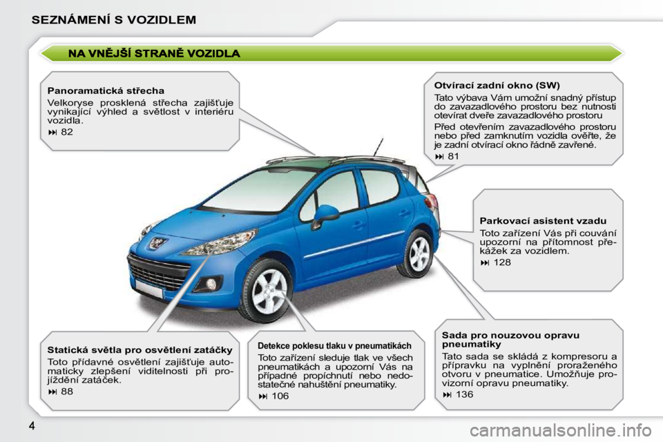 PEUGEOT 207 2009  Návod na použití (in Czech) SEZNÁMENÍ S VOZIDLEM
� � �P�a�n�o�r�a�m�a�t�i�c�k�á� �s�t9�e�c�h�a�  
� �V�e�l�k�o�r�y�s�e�  �p�r�o�s�k�l�e�n�á�  �s�t9�e�c�h�a�  �z�a�j�i�š?�u�j�e�  
�v�y�n�i�k�a�j�í�c�í�  �v�ý�h�l�e�d�  