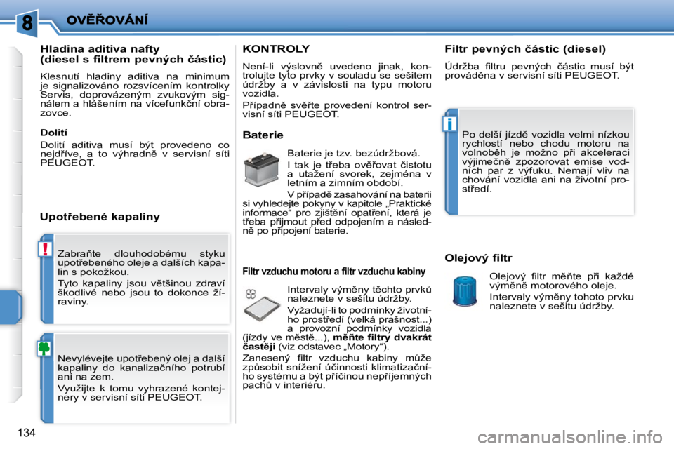 PEUGEOT 207 2009  Návod na použití (in Czech) !
i
�1�3�4
� �Z�a�b�r�a3�t�e�  �d�l�o�u�h�o�d�o�b�é�m�u�  �s�t�y�k�u�  
�u�p�o�t9�e�b�e�n�é�h�o� �o�l�e�j�e� �a� �d�a�l�š�í�c�h� �k�a�p�a�-
�l�i�n� �s� �p�o�k�o�ž�k�o�u�.�  
� �T�y�t�o�  �k�a�p