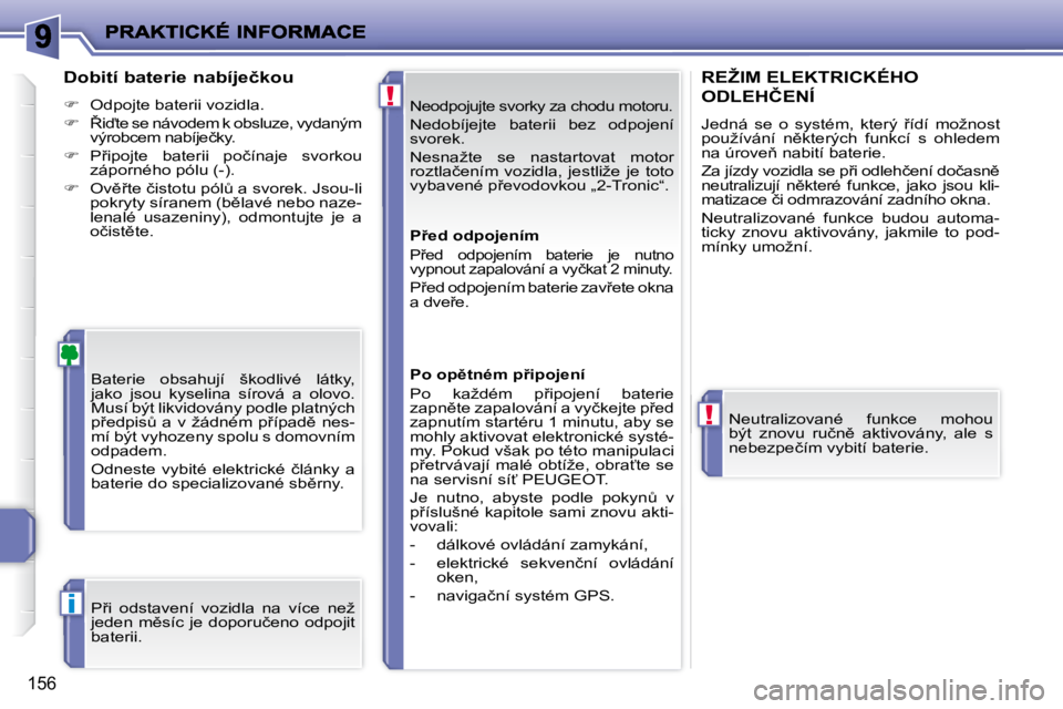 PEUGEOT 207 2009  Návod na použití (in Czech) !
!
i
156
� �N�e�o�d�p�o�j�u�j�t�e� �s�v�o�r�k�y� �z�a� �c�h�o�d�u� �m�o�t�o�r�u�.� 
� �N�e�d�o�b�í�j�e�j�t�e�  �b�a�t�e�r�i�i�  �b�e�z�  �o�d�p�o�j�e�n�í�  
svorek.  
� �N�e�s�n�a�ž�t�e�  �s�e�  �