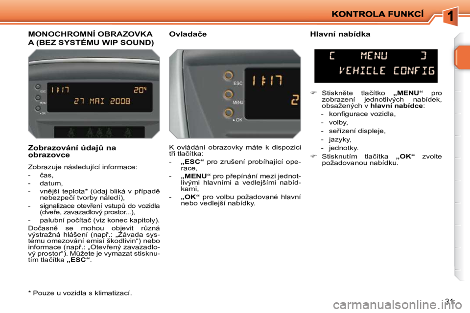 PEUGEOT 207 2009  Návod na použití (in Czech) 31
� � �Z�o�b�r�a�z�o�v�á�n�í� �ú�d�a�jA� �n�a�  
�o�b�r�a�z�o�v�c�e�  
� �Z�o�b�r�a�z�u�j�e� �n�á�s�l�e�d�u�j�í�c�í� �i�n�f�o�r�m�a�c�e�:�  
� � � �-� �  �č�a�s�,� 
� � �-� �  �d�a�t�u�m�,� 
