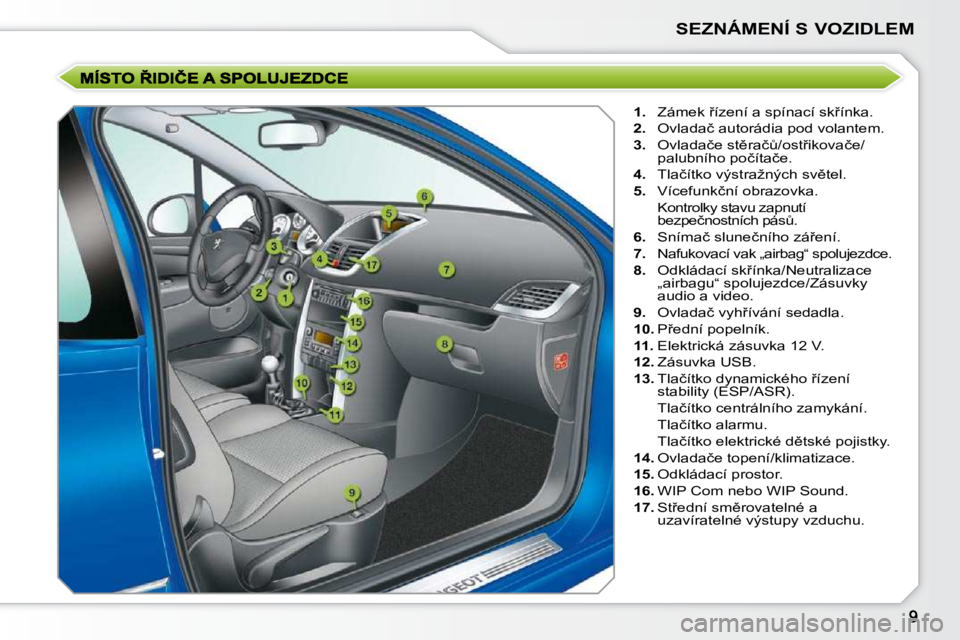 PEUGEOT 207 2009  Návod na použití (in Czech) SEZNÁMENÍ S VOZIDLEM
   
1. � �  �Z�á�m�e�k� 9�í�z�e�n�í� �a� �s�p�í�n�a�c�í� �s�k9�í�n�k�a�.� 
  
2. � �  �O�v�l�a�d�a�č� �a�u�t�o�r�á�d�i�a� �p�o�d� �v�o�l�a�n�t�e�m�.� 
  
3. � �  �O�v�