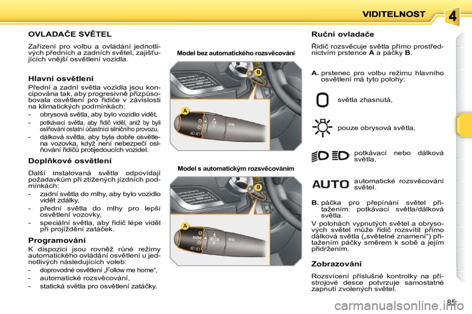 PEUGEOT 207 2009  Návod na použití (in Czech) 85
�O�V�L�A�D�A�Č�E� �S�V(�T�E�L� 
� �Z�a9�í�z�e�n�í�  �p�r�o�  �v�o�l�b�u�  �a�  �o�v�l�á�d�á�n�í�  �j�e�d�n�o�t�l�i�- 
�v�ý�c�h� �p9�e�d�n�í�c�h� �a� �z�a�d�n�í�c�h� �s�v)�t�e�l�,� �z�a