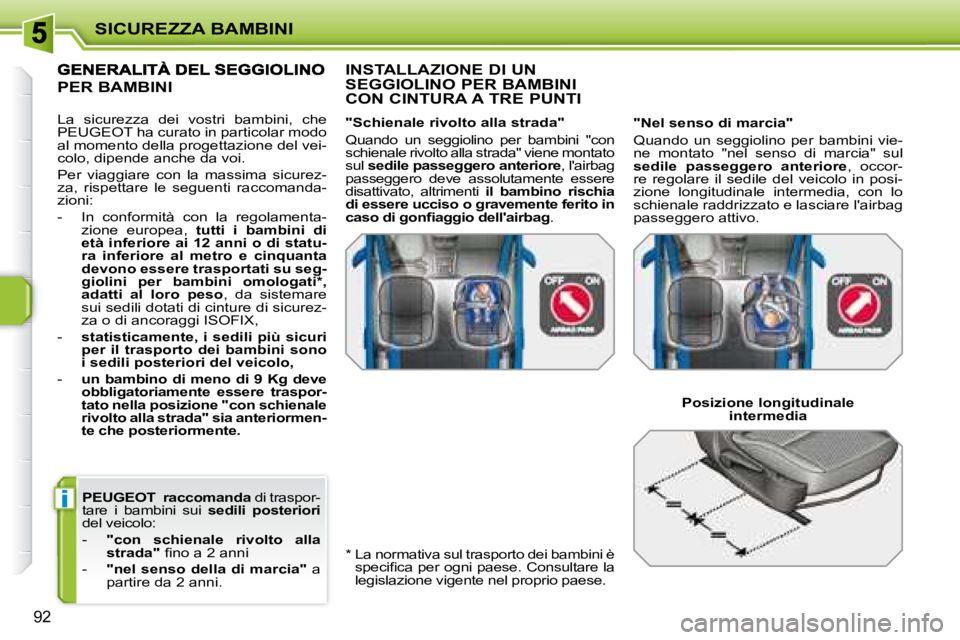 PEUGEOT 207 2008.5  Manuale duso (in Italian) i
SICUREZZA BAMBINI
92
  
PEUGEOT     raccomanda   di traspor-
tare  i  bambini  sui    sedili  posteriori  
del veicolo:  
   -     "con  schienale  rivolto  alla  
strada" � � �ﬁ� �n�o� �a� �2� �a