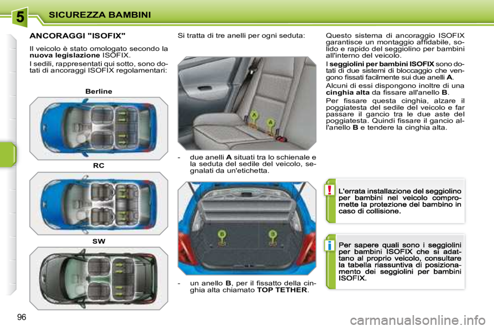 PEUGEOT 207 2008.5  Manuale duso (in Italian) !
i
SICUREZZA BAMBINI
96
               ANCORAGGI "ISOFIX" 
 Il veicolo è stato omologato secondo la nuova legislazione  ISOFIX  . 
� �I� �s�e�d�i�l�i�,� �r�a�p�p�r�e�s�e�n�t�a�t�i� �q�u�i� �s�o�t�t�