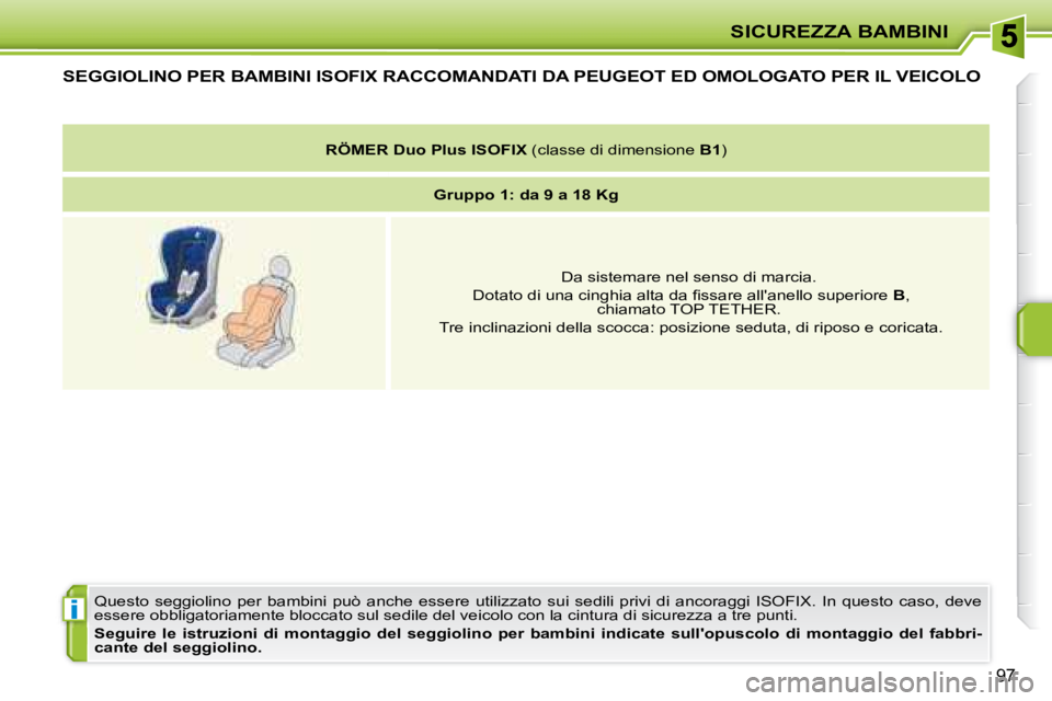 PEUGEOT 207 2008.5  Manuale duso (in Italian) i
SICUREZZA BAMBINI
97
SEGGIOLINO PER BAMBINI ISOFIX RACCOMANDATI DA PEUGEOT ED OMOLOGATO PER IL VEICOLO 
� �Q�u�e�s�t�o�  �s�e�g�g�i�o�l�i�n�o�  �p�e�r�  �b�a�m�b�i�n�i�  �p�u�ò�  �a�n�c�h�e�  �e�s�