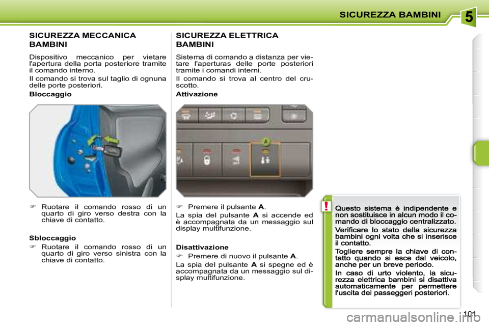 PEUGEOT 207 2008.5  Manuale duso (in Italian)  !
SICUREZZA BAMBINI
�1�0�1
         SICUREZZA MECCANICA  
BAMBINI 
 Dispositivo  meccanico  per  vietare lapertura  della  porta  posteriore  tramite il comando interno. 
 Il comando si trova sul ta