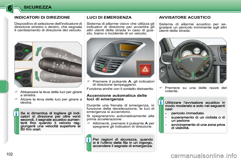 PEUGEOT 207 2008.5  Manuale duso (in Italian) i
i
i
SICUREZZA
102
            INDICATORI DI DIREZIONE 
 Dispositivo di selezione  dellindicatore di direzione sinistro o destro, che  segnala il cambiamento di direzione del veicolo. 
�Abbassare