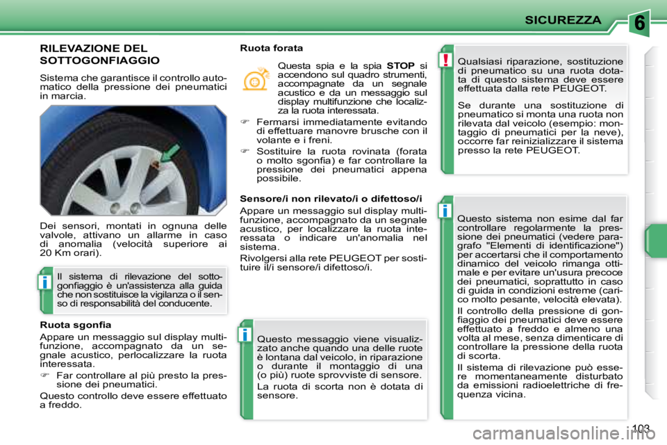 PEUGEOT 207 2008.5  Manuale duso (in Italian) !
i
i
i
SICUREZZA
103
RILEVAZIONE DEL 
SOTTOGONFIAGGIO 
 Sistema che garantisce il controllo auto- 
matico  della  pressione  dei  pneumatici 
in marcia.  Qualsiasi  riparazione,  sostituzione 
di  pn