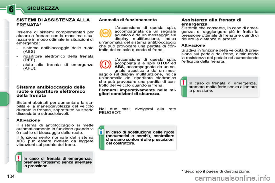 PEUGEOT 207 2008.5  Manuale duso (in Italian) !
i
!
SICUREZZA
104
      SISTEMI DI ASSISTENZA ALLA  
FRENATA *  
 Insieme  di  sistemi  complementari  per aiutare  a  frenare  con  la  massima  sicu-rezza e in modo ottimale in situazioni di emerg