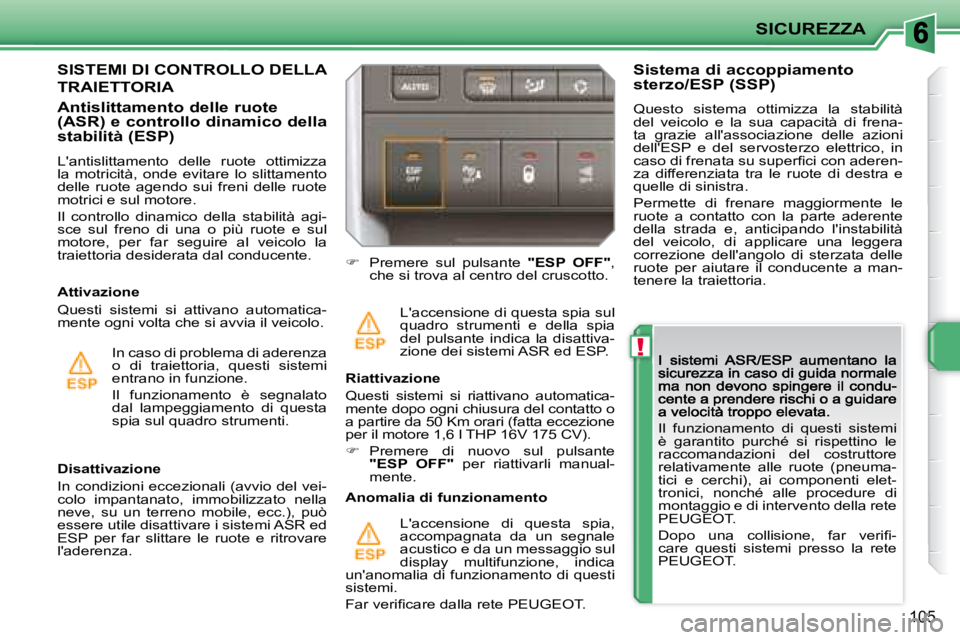 PEUGEOT 207 2008.5  Manuale duso (in Italian) !
SICUREZZA
105
� �I�l�  �f�u�n�z�i�o�n�a�m�e�n�t�o�  �d�i�  �q�u�e�s�t�i�  �s�i�s�t�e�m�i�  
è  garantito  purché  si  rispettino  le 
raccomandazioni  del  costruttore 
relativamente  alle  ruote 