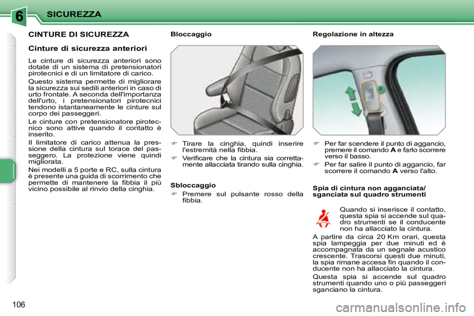 PEUGEOT 207 2008.5  Manuale duso (in Italian) SICUREZZA
106
CINTURE DI SICUREZZA   Regolazione in altezza  
  Spia di cintura non agganciata/ 
sganciata sul quadro strumenti 
  Bloccaggio  
   
� � �  �T�i�r�a�r�e�  �l�a�  �c�i�n�g�h�i�a�,�  �
